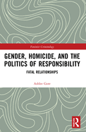 Cover of Gender, Homicide, and the Politics of Responsibility: Fatal Relationships
