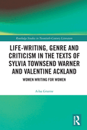 Cover of Life-Writing, Genre and Criticism in the Texts of Sylvia Townsend Warner and Valentine Ackland: Women Writing for Women
