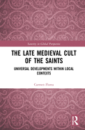 Cover of The Late Medieval Cult of the Saints: Universal Developments Within Local Contexts