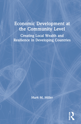 Cover of Economic Development at the Community Level: Creating Local Wealth and Resilience in Developing Countries