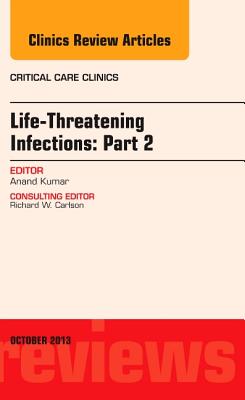 Cover of Life-Threatening Infections: Part 2, an Issue of Critical Care Clinic: Volume 29-4