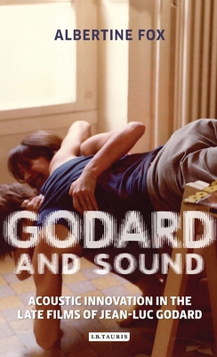 Cover of Godard and Sound: Acoustic Innovation in the Late Films of Jean-Luc Godard