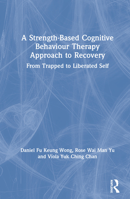 Cover of A Strength-Based Cognitive Behaviour Therapy Approach to Recovery: From Trapped to Liberated Self