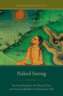 Cover of Naked Seeing: The Great Perfection, the Wheel of Time, and Visionary Buddhism in Renaissance Tibet