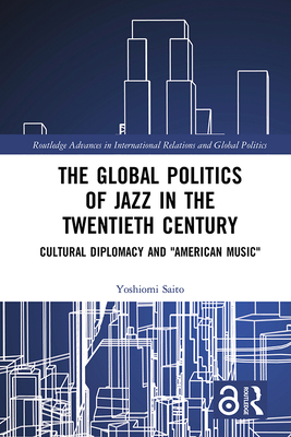 Cover of The Global Politics of Jazz in the Twentieth Century: Cultural Diplomacy and American Music