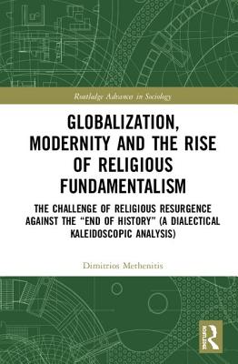 Cover of Globalization, Modernity and the Rise of Religious Fundamentalism: The Challenge of Religious Resurgence Against the "End of History" (a Dialectical