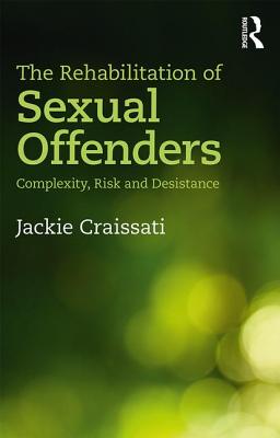 Cover of The Rehabilitation of Sexual Offenders: Complexity, Risk and Desistance