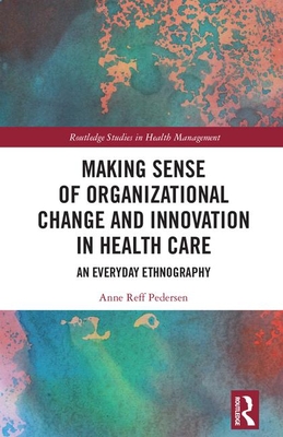 Cover of Making Sense of Organizational Change and Innovation in Health Care: An Everyday Ethnography