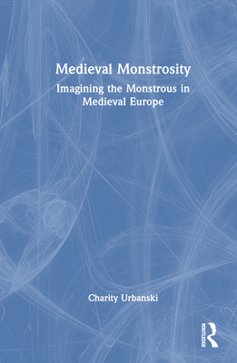 Cover of Medieval Monstrosity: Imagining the Monstrous in Medieval Europe