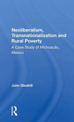 Cover of Neoliberalism, Transnationalization and Rural Poverty: A Case Study of Michoacàn, Mexico