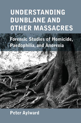 Cover of Understanding Dunblane and Other Massacres: Forensic Studies of Homicide, Paedophilia, and Anorexia