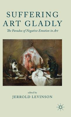 Cover of Suffering Art Gladly: The Paradox of Negative Emotion in Art