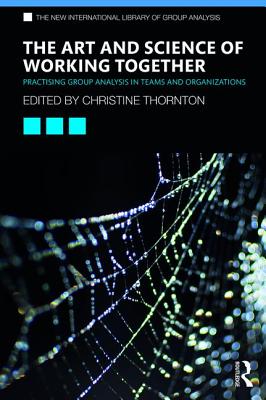 Cover of The Art and Science of Working Together: Practising Group Analysis in Teams and Organisations