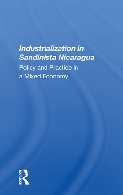 Cover of Industrialization in Sandinista Nicaragua: Policy and Practice in a Mixed Economy