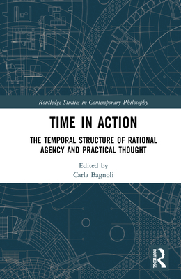 Cover of Time in Action: The Temporal Structure of Rational Agency and Practical Thought
