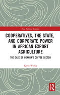 Cover of Cooperatives, the State, and Corporate Power in African Export Agriculture: The Case of Uganda's Coffee Sector