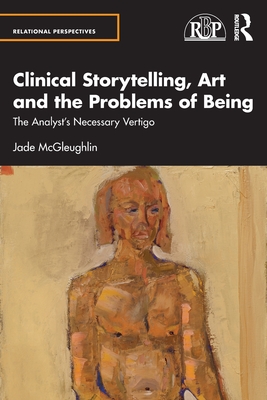 Cover of Clinical Storytelling, Art and the Problems of Being: The Analyst's Necessary Vertigo
