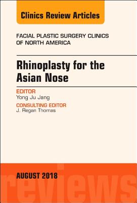 Cover of Rhinoplasty for the Asian Nose, an Issue of Facial Plastic Surgery Clinics of North America: Volume 26-3