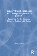 Cover of Sensory-Based Relational Art Therapy Approach (S-Brata): Supporting Psycho-Emotional Needs in Children with Autism