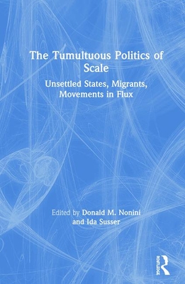 Cover of The Tumultuous Politics of Scale: Unsettled States, Migrants, Movements in Flux