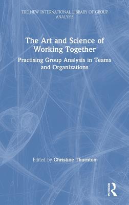Cover of The Art and Science of Working Together: Practising Group Analysis in Teams and Organisations