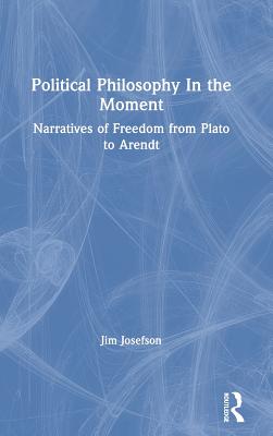 Cover of Political Philosophy In the Moment: Narratives of Freedom from Plato to Arendt