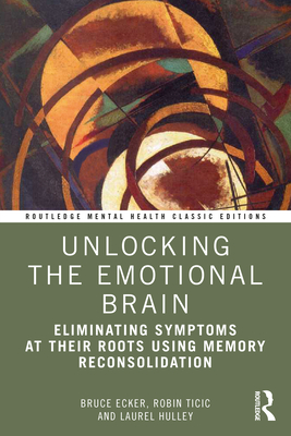 Cover of Unlocking the Emotional Brain: Eliminating Symptoms at Their Roots Using Memory Reconsolidation