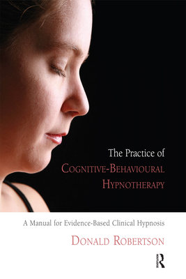 Cover of The Practice of Cognitive-Behavioural Hypnotherapy: A Manual for Evidence-Based Clinical Hypnosis