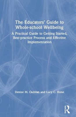 Cover of The Educators' Guide to Whole-school Wellbeing: A Practical Guide to Getting Started, Best-practice Process and Effective Implementation