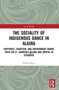 Cover of The Sociality of Indigenous Dance in Alaska: Happiness, Tradition, and Environment Among Yupik on St. Lawrence Island and Iñupiat in Utqiaġvik