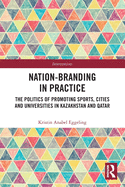 Cover of Nation-Branding in Practice: The Politics of Promoting Sports, Cities and Universities in Kazakhstan and Qatar