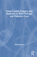 Cover of Using Guided Imagery and Hypnosis in Brief Therapy and Palliative Care