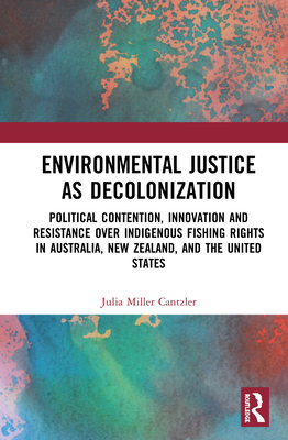 Cover of Environmental Justice as Decolonization: Political Contention, Innovation and Resistance Over Indigenous Fishing Rights in Australia, New Zealand, and