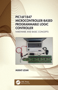 Cover of Pic16f1847 Microcontroller-Based Programmable Logic Controller: Hardware and Basic Concepts