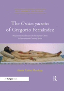 Cover of The Cristos Yacentes of Gregorio Fernández: Polychrome Sculptures of the Supine Christ in Seventeenth-Century Spain