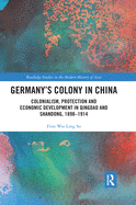 Cover of Germany's Colony in China: Colonialism, Protection and Economic Development in Qingdao and Shandong, 1898-1914