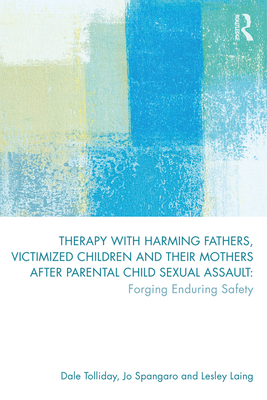 Cover of Therapy with Harming Fathers, Victimized Children and Their Mothers After Parental Child Sexual Assault: Forging Enduring Safety