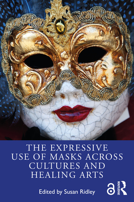 Cover of The Expressive Use of Masks Across Cultures and Healing Arts