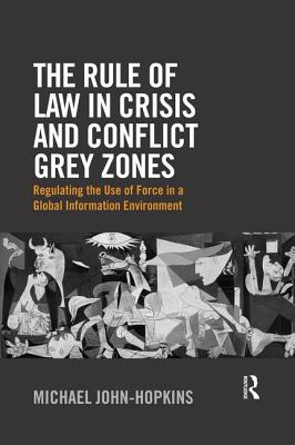 Cover of The Rule of Law in Crisis and Conflict Grey Zones: Regulating the Use of Force in a Global Information Environment