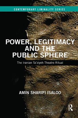 Cover of Power, Legitimacy and the Public Sphere: The Iranian Ta'ziyeh Theatre Ritual