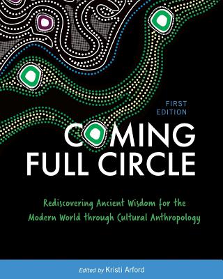Cover of Coming Full Circle: Rediscovering Ancient Wisdom for the Modern World through Cultural Anthropology