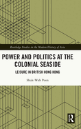 Cover of Power and Politics at the Colonial Seaside: Leisure in British Hong Kong