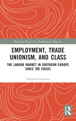 Cover of Employment, Trade Unionism, and Class: The Labour Market in Southern Europe since the Crisis