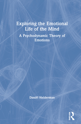 Cover of Exploring the Emotional Life of the Mind: A Psychodynamic Theory of Emotions