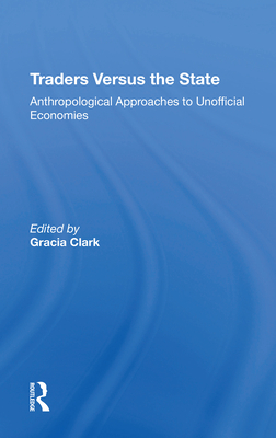 Cover of Traders Versus the State: Anthropological Approaches to Unofficial Economies