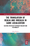 Cover of The Translation of Realia and Irrealia in Game Localization: Culture-Specificity Between Realism and Fictionality