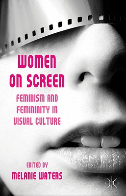Cover of Women on Screen: Feminism and Femininity in Visual Culture (2011)