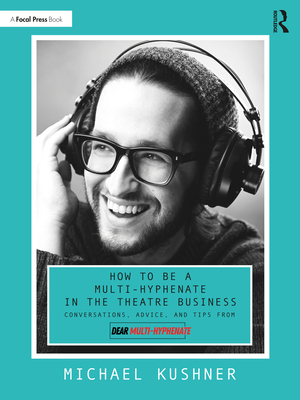Cover of How to Be a Multi-Hyphenate in the Theatre Business: Conversations, Advice, and Tips from "Dear Multi-Hyphenate"