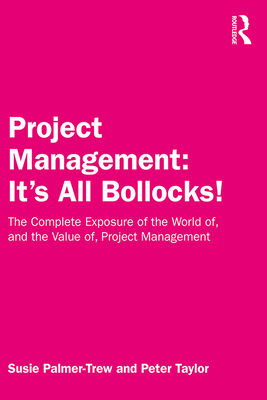 Cover of Project Management: It's All Bollocks!: The Complete Exposure of the World of, and the Value of, Project Management