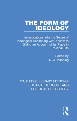 Cover of The Form of Ideology: Investigations into the Sense of Ideological Reasoning with a View to Giving an Account of its Place in Political Life